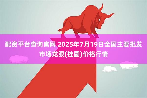 配资平台查询官网 2025年7月19日全国主要批发市场龙眼(桂圆)价格行情