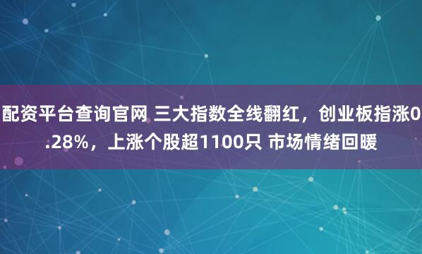 配资平台查询官网 三大指数全线翻红，创业板指涨0.28%，上涨个股超1100只 市场情绪回暖