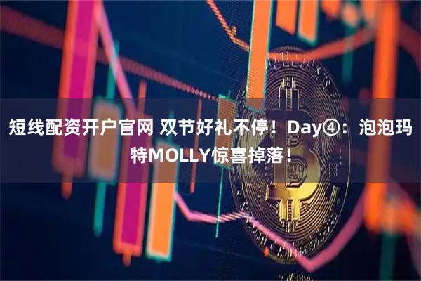 短线配资开户官网 双节好礼不停！Day④：泡泡玛特MOLLY惊喜掉落！