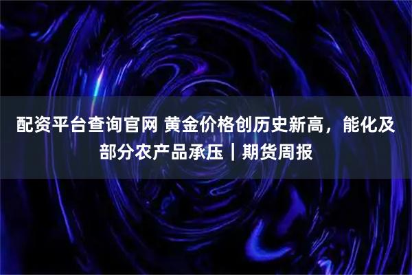 配资平台查询官网 黄金价格创历史新高，能化及部分农产品承压｜期货周报