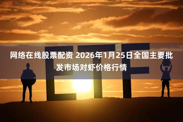 网络在线股票配资 2026年1月25日全国主要批发市场对虾价格行情