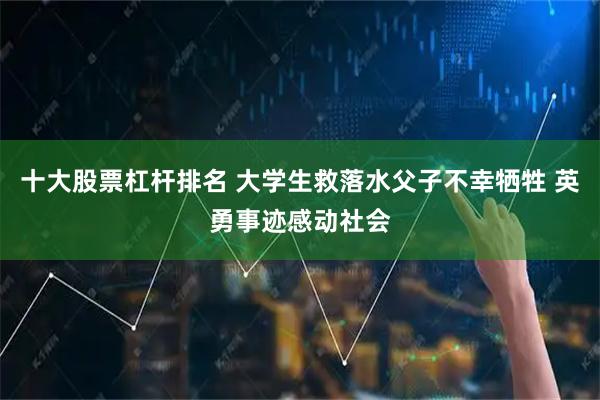 十大股票杠杆排名 大学生救落水父子不幸牺牲 英勇事迹感动社会