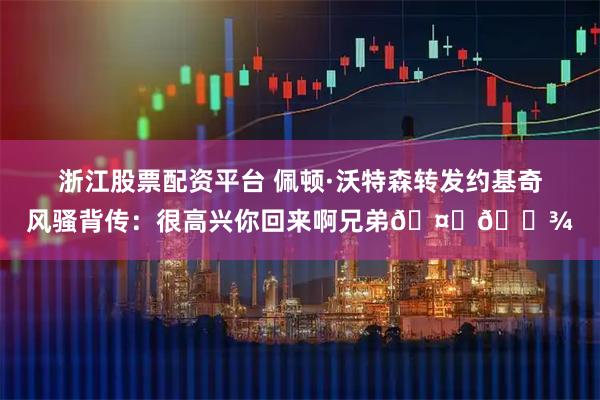 浙江股票配资平台 佩顿·沃特森转发约基奇风骚背传：很高兴你回来啊兄弟🤞🏾