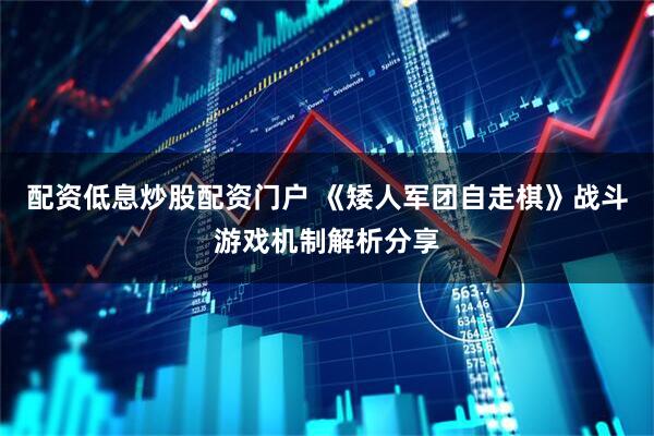 配资低息炒股配资门户 《矮人军团自走棋》战斗游戏机制解析分享