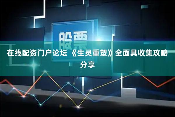 在线配资门户论坛 《生灵重塑》全面具收集攻略分享