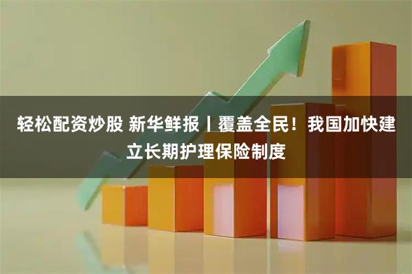 轻松配资炒股 新华鲜报丨覆盖全民！我国加快建立长期护理保险制度